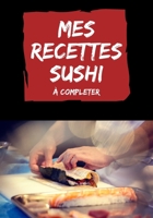 Mes recettes sushi à compléter: cahier de recettes sushis sashimis à remplir B08CWBFFG7 Book Cover