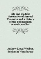 Life and Medical Discoveries of Samuel Thomson and a History of the Thomsonian Materia Medica 5518538332 Book Cover