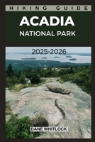 ACADIA NATIONAL PARK HIKING GUIDE: Discover the Best Trails in Maine’s Coastal Wilderness (THE HIKER’S ATLAS SERIES: Explore Every Trail. Conquer Every Mile.) B0FK1S55JZ Book Cover