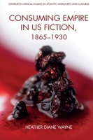 Consuming Empire in U.S. Fiction, 1865–1930 1399505718 Book Cover