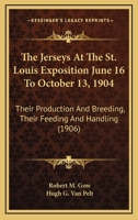 The Jerseys At The St. Louis Exposition June 16 To October 13, 1904: Their Production And Breeding, Their Feeding And Handling 1167257634 Book Cover
