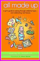 All Made Up: A Girl's Guide to Seeing Through Celebrity Hype and Celebrating Real Beauty 0802780741 Book Cover