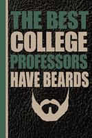 The Best College Professors Have Beards: Male Professor Unique Teachers Gift, Back To School, Love Teacher, Gift For Teacher, Thank A Teacher 1723282588 Book Cover