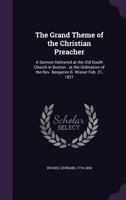 The Grand Theme of the Christian Preacher: A Sermon Delivered at the Old South Church in Boston: At the Ordination of the REV. Benjamin B. Wisner Feb. 21, 1821 1172480761 Book Cover