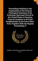 Proceedings Relating to the Organization of the General Theological Seminary of the Protestant Episcopal Church in the United States of America, From ... Together With the Regular Proceedings O 1377206580 Book Cover