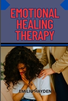 EMOTIONAL HEALING THERAPY: Complete Guide To Overcoming Trauma, Anxiety, And Depression Through Mindfulness, Self-Love, And Holistic Healing Techniques B0FK3WYXY5 Book Cover