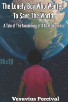 The Lonely Boy Who Wanted To Save The World: A Tale of The Awakening of A Consciousness 1696993075 Book Cover