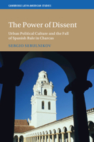 The Power of Dissent: Urban Political Culture and the Fall of Spanish Rule in Charcas 1009610074 Book Cover