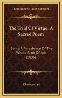 The Trial Of Virtue, A Sacred Poem: Being A Paraphrase Of The Whole Book Of Job 1346671257 Book Cover