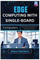 Edge Computing with Single-Board Computers: Use Raspberry Pi alternatives to run your own mini servers and IoT processing at the edge B0FQC8FBZN Book Cover
