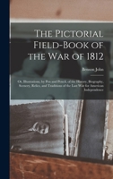 The Pictorial Field-book of the War of 1812; or, Illustrations, by Pen and Pencil, of the History, Biography, Scenery, Relics, and Traditions of the Last War for American Independence 1016022190 Book Cover