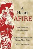 A Heart Afire: Stories and Teachings of the Early Hasidic Masters: The Circles of the Ba'al Shem Tov & the Maggid of Mezritch 0827608845 Book Cover