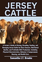 JERSEY CATTLE: A Farmer’s Guide to Raising, Breeding, Feeding, and Managing Jersey Cattle for Dairy Success, Nutritional Quality, and Profitable Milk ... & Temperament, Housing, and Health Care. B0F8W97GR6 Book Cover