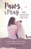 Pawz & Pray: Finding Joy in the Journey with God, Family, and Furry Friends! 130 Inspiring Stories and Devotions for Dog Lovers 0997565829 Book Cover