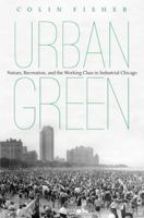 Urban Green: Nature, Recreation, and the Working Class in Industrial Chicago 1469619954 Book Cover