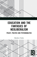 Education and the Fantasies of Neoliberalism: Politics, Policy and Psychoanalysis 036746358X Book Cover