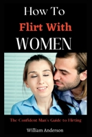 How To Flirt With Women: The Confident Man's Guide To Flirting B0BSJJVRQM Book Cover