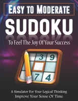 Easy To Moderate Sudoku To Feel The Joy Of Your Success A Simulator For Your Logical Thinking Improve Your Sense Of Time: Logic Activity for Kid Adult ... Game to Improve Memory. Novelty Gag Gift Idea B08928JBZC Book Cover