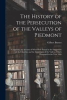 The History of the Persecution of the Valleys of Piedmont: Containing an Account of What Hath Passed in the Dissipation of the Churches and the ... the Valleys, Which Happened in the Year 1686 1015244807 Book Cover