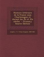 Histoire Litt�raire de la France Sous Charlemagne Et Durant Les Xe Et XIE Si�cles 1146809425 Book Cover