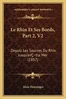 Le Rhin Et Ses Bords, Part 2, V2: Depuis Les Sources Du Rhin Jusqu'a la Mer (1857) 1166795217 Book Cover