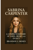 Sabrina Carpenter: A Complete History of Voice, Music, and Legacy B0FRXH4B5D Book Cover