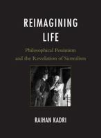 Reimagining Life: Philosophical Pessimism and the Revolution of Surrealism 1611470129 Book Cover