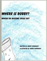Where Is Bobby?: Where do missing socks go? 154877054X Book Cover