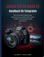Canon EOS R6 Mark III Handbuch für Fotografen: Meistern Sie jede Einstellung, jeden Autofokusmodus und jede kreative Technik, um Bilder in professioneller Qualität aufzunehmen (German Edition) B0GC66RZ7S Book Cover