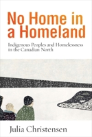 No Home in a Homeland: Indigenous Peoples and Homelessness in the Canadian North 0774833955 Book Cover
