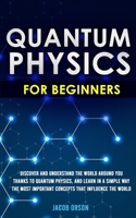 Quantum Physics for Beginners: Discover and Understand the World Around You Thanks to Quantum Physics, And Learn in a Simple Way the Most Important Concepts that Influence the World. B08LNFVSTX Book Cover