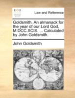 Goldsmith. An almanack for the year of our Lord God, M.DCC.XCIX. ... Calculated by John Goldsmith. 1170422918 Book Cover