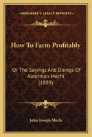 How to Farm Profitably; Or, The Sayings & Doings of Mr. Alderman Mechi 1286085209 Book Cover