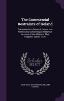 The Commercial Restraints of Ireland: Considered in a Series of Letters to a Noble Lord, Containing an Historical Account of the Affairs of That Kingdom. Dublin, 1779. 1358983828 Book Cover