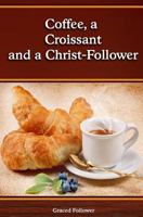 Coffee, A Croissant and a Christ Follower: Scripture Devotions from a Hungry Heart 154272435X Book Cover