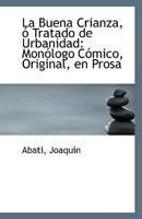 La Buena Crianza, ó Tratado de Urbanidad: Monólogo Cómico, Original, en Prosa 1113349670 Book Cover