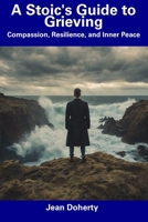 A Stoic's Guide to Grieving: Compassion, Resilience, and Inner Peace B0CDNCBN18 Book Cover