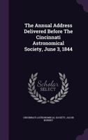The Annual Address Delivered Before The Cincinnati Astronomical Society, June 3, 1844 1346911770 Book Cover