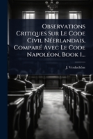 Observations Critiques Sur Le Code Civil NÃ(c)erlandais, ComparÃ(c) Avec Le Code NapolÃ(c)on, Book 1... (French Edition) 1024823628 Book Cover
