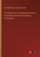 The Disunionist: Can Abolitionists Vote or Take Office Under the United States Constitution? 3368865188 Book Cover