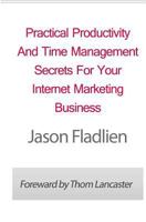 Practical Productivity And Time Management: Secrets For Your Internet Marketing Business 1461115825 Book Cover