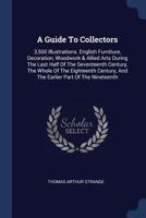 A Guide to Collectors: 3,500 Illustrations. English Furniture, Decoration, Woodwork & Allied Arts During the Last Half of the Seventeenth Century, the Whole of the Eighteenth Century, and the Earlier  1377046699 Book Cover