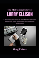The Motivational Story of Larry Ellison: A deep exploration of the life of an American billionaire, his early life, career, relationships, investments and achievements B0F2XGFVC3 Book Cover