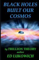 Black Holes Built Our Cosmos (Trillion Theory, # 3) 0991840844 Book Cover