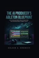 The AI Producer's Ableton Blueprint: How to Generate Better Ideas, Arrange Faster, and Finish More Music in Ableton Live 12 B0H8BBZMJV Book Cover