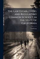 The Law Establishing and Regulating Common Schools in the State of California, Passed May 3, 1855, with Notes and Explanatory Forms, and List of Books Designated to Be Used in the Public Schools; From 1143904370 Book Cover