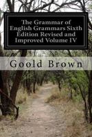 The Grammar of English Grammars Sixth Edition Revised and Improved Volume IV 1532839340 Book Cover