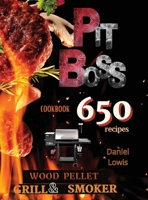 Pit Boss Wood Pellet Grill & Smoker Cookbook: Create Perfect Smoke: 650+ Quick and Delicious Recipes That Will Make Everyone's Mouths Water 1803214023 Book Cover