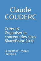 Cr�er et Organiser le contenu des sites SharePoint 2016: Concepts et Travaux Pratiques 152027064X Book Cover
