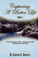 Capturing a Better Life, Book 1: Practical Wisdom for the Mind, Inspiration for the Heart, Enrichment for the Soul & Spirit 0615174922 Book Cover